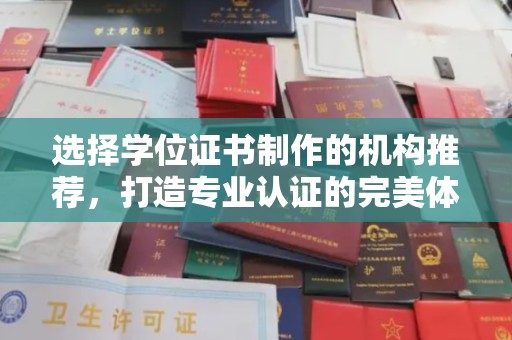 祁县选择学位证书制作的机构推荐，打造专业认证的完美体验