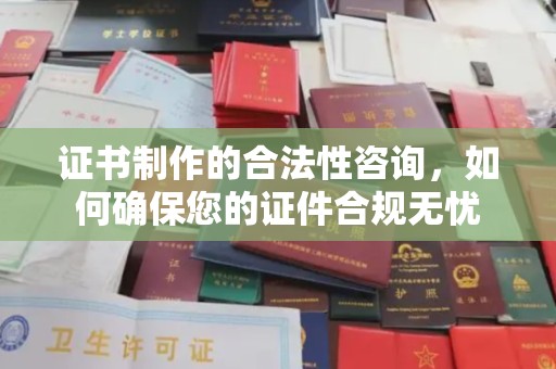 祁县证书制作的合法性咨询，如何确保您的证件合规无忧