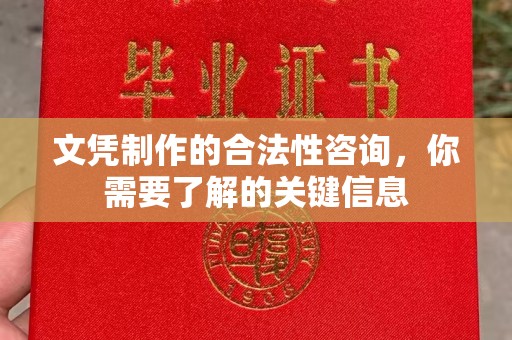 祁县文凭制作的合法性咨询，你需要了解的关键信息