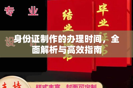 祁县身份证制作的办理时间，全面解析与高效指南