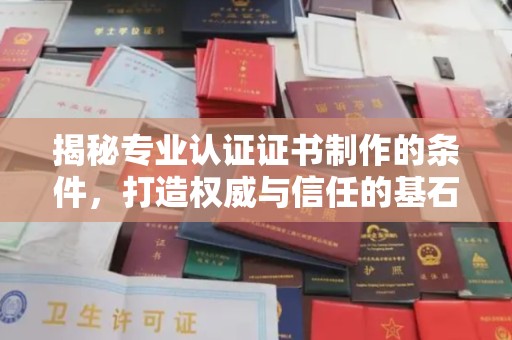 祁县揭秘专业认证证书制作的条件，打造权威与信任的基石