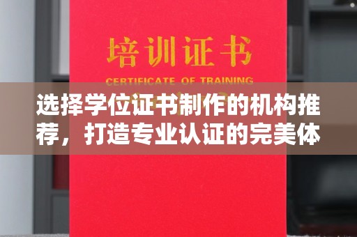 祁县选择学位证书制作的机构推荐，打造专业认证的完美体验