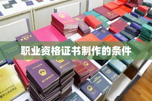 祁县职业资格证书制作的条件
