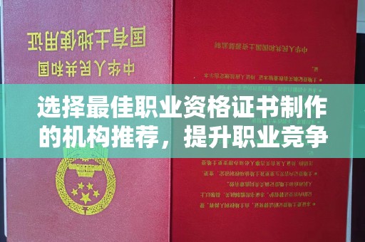 祁县选择最佳职业资格证书制作的机构推荐，提升职业竞争力