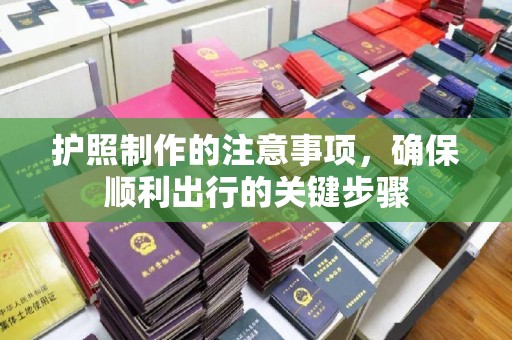 祁县护照制作的注意事项，确保顺利出行的关键步骤