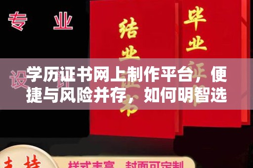 祁县学历证书网上制作平台，便捷与风险并存，如何明智选择？