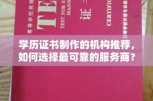 祁县学历证书制作的机构推荐，如何选择最可靠的服务商？