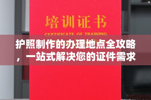 祁县护照制作的办理地点全攻略，一站式解决您的证件需求