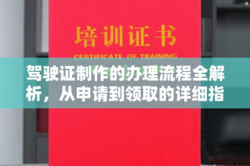 祁县驾驶证制作的办理流程全解析，从申请到领取的详细指南