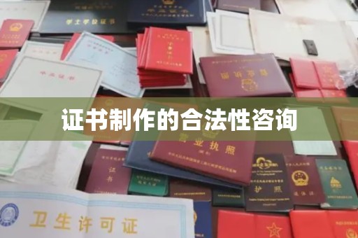 祁县证书制作的合法性咨询