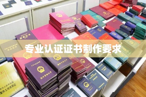 祁县专业认证证书制作要求