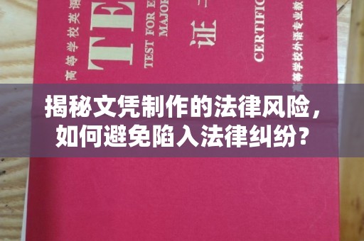 祁县揭秘文凭制作的法律风险，如何避免陷入法律纠纷？