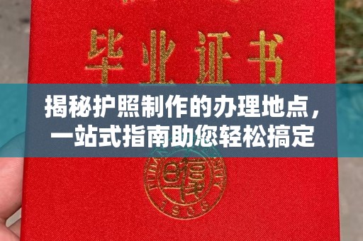 祁县揭秘护照制作的办理地点，一站式指南助您轻松搞定