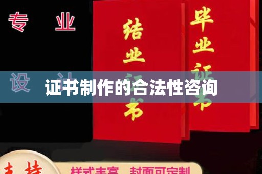 祁县证书制作的合法性咨询