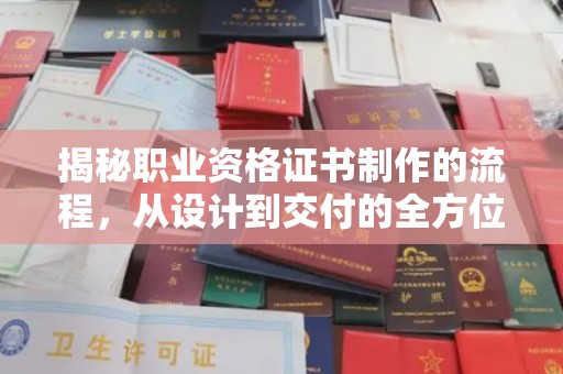 祁县揭秘职业资格证书制作的流程，从设计到交付的全方位解析