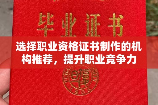 祁县选择职业资格证书制作的机构推荐，提升职业竞争力