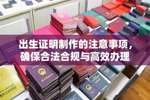 祁县出生证明制作的注意事项，确保合法合规与高效办理