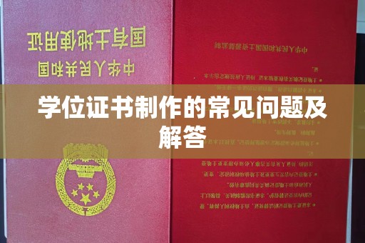 祁县学位证书制作的常见问题及解答