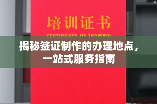 祁县揭秘签证制作的办理地点，一站式服务指南