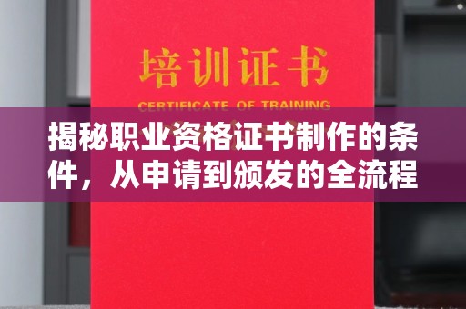 祁县揭秘职业资格证书制作的条件，从申请到颁发的全流程解析