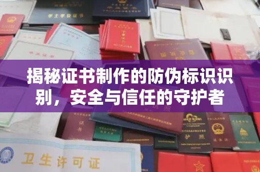 祁县揭秘证书制作的防伪标识识别，安全与信任的守护者