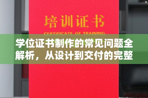 祁县学位证书制作的常见问题全解析，从设计到交付的完整指南