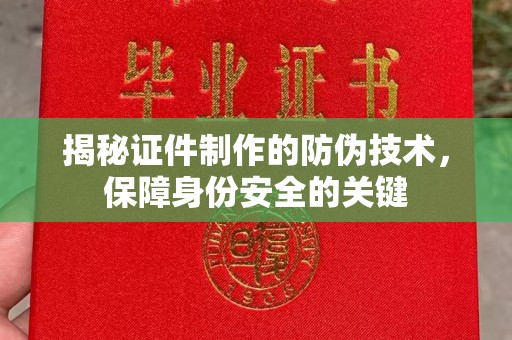 祁县揭秘证件制作的防伪技术，保障身份安全的关键