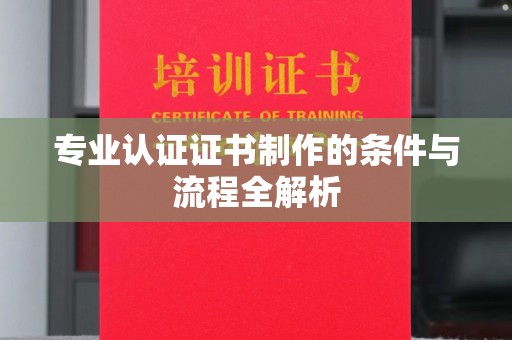 祁县专业认证证书制作的条件与流程全解析