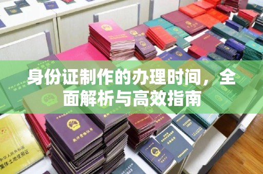 祁县身份证制作的办理时间，全面解析与高效指南