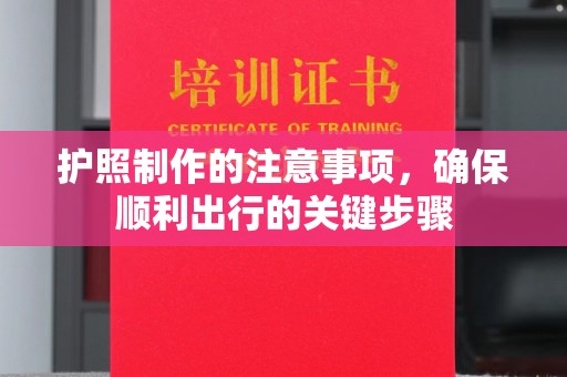 祁县护照制作的注意事项，确保顺利出行的关键步骤