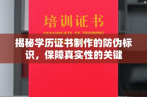 祁县揭秘学历证书制作的防伪标识，保障真实性的关键