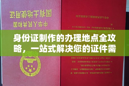 祁县身份证制作的办理地点全攻略，一站式解决您的证件需求