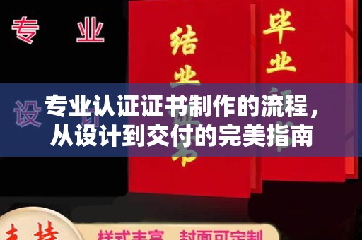 祁县专业认证证书制作的流程，从设计到交付的完美指南