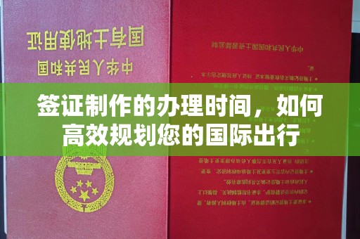 祁县签证制作的办理时间，如何高效规划您的国际出行