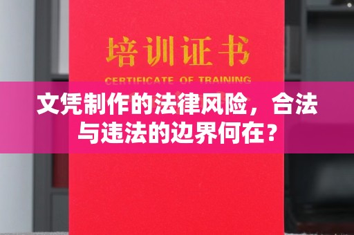 祁县文凭制作的法律风险，合法与违法的边界何在？