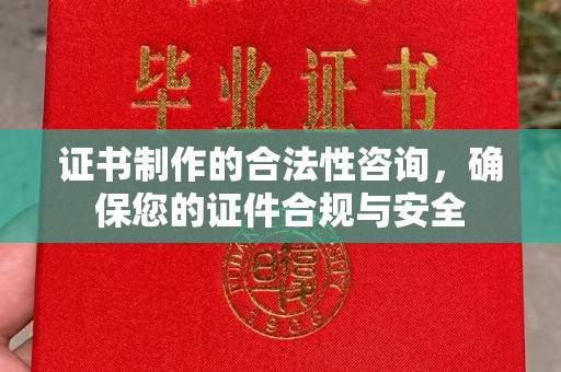 祁县证书制作的合法性咨询，确保您的证件合规与安全