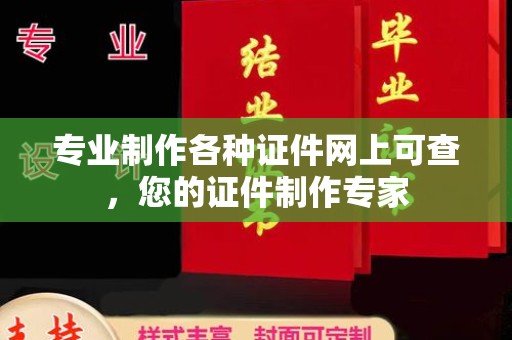 祁县专业制作各种证件网上可查，您的证件制作专家