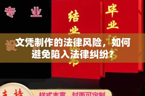 祁县文凭制作的法律风险，如何避免陷入法律纠纷？
