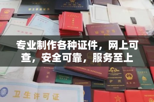 祁县专业制作各种证件，网上可查，安全可靠，服务至上