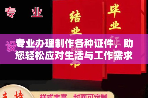 祁县专业办理制作各种证件，助您轻松应对生活与工作需求